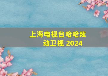 上海电视台哈哈炫动卫视 2024